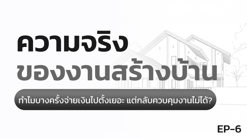 ความจริงของการสร้างบ้าน ตอนที่ 6 ทำไมจ่ายเงินเยอะแล้วคุมงานไม่ได้