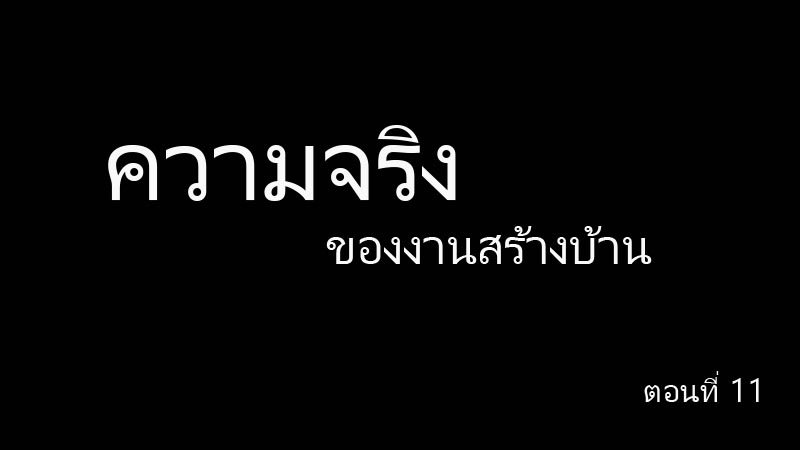 ความจริงของการสร้างบ้าน ตอนที่ 11 ทำไมผู้รับเหมาบางรายไม่ชอบระบบที่ตรวจสอบได้