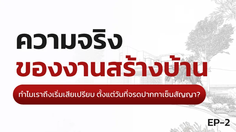ความจริงของการสร้างบ้าน EP.2 ทำไมเริ่มเสียเปรียบตั้งแต่เซ็นสัญญา
