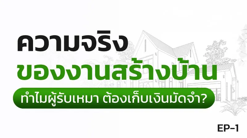 ความจริงของการสร้างบ้าน ตอนที่ 1 ทำไมผู้รับเหมาต้องเก็บเงินมัดจำ