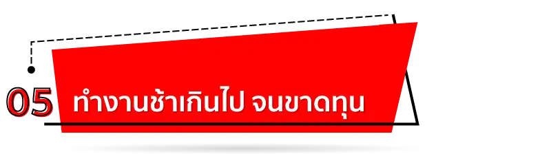 ทำงานช้าเกินไป จนขาดทุน