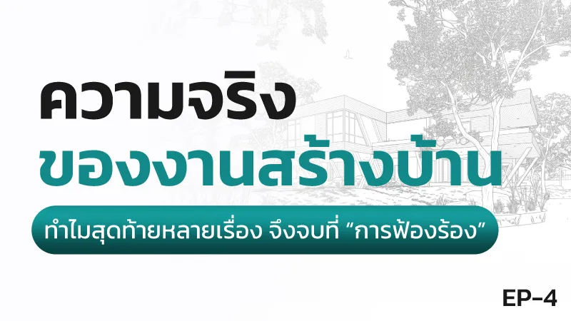 ความจริงของการสร้างบ้าน ตอนที่ 4 ทำไมหลายเรื่องจบที่การฟ้องร้อง